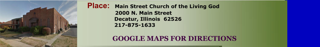 Place:   Main Street Church of the Living God                 2000 N. Main Street          Decatur, Illinois  62526          217-875-1633       GOOGLE MAPS FOR DIRECTIONS
